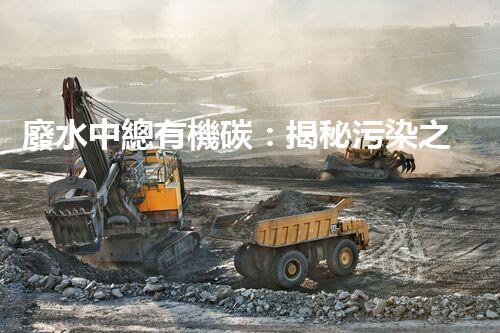 廢水中總有機碳：揭秘污染之源，挑戰(zhàn)與突破！